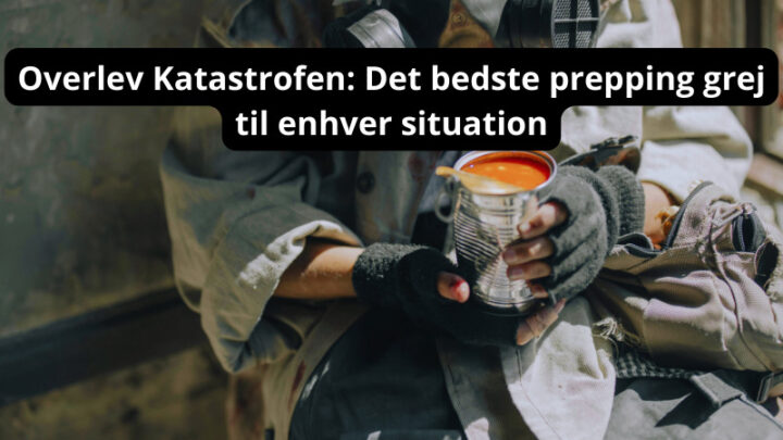 Overlev Katastrofen: Det Bedste Prepping Grej til Enhver Situation